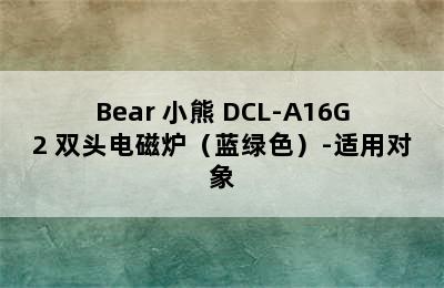 Bear 小熊 DCL-A16G2 双头电磁炉（蓝绿色）-适用对象